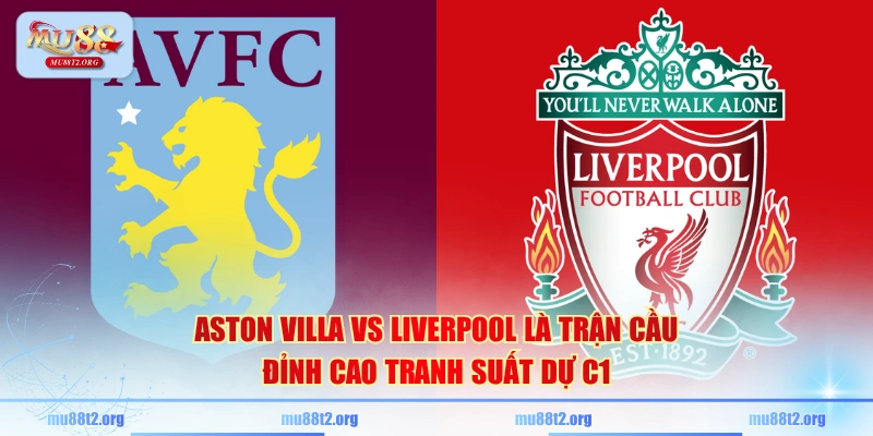 Aston Villa vs Liverpool là trận cầu đỉnh cao tranh suất dự C1