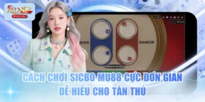 Cách Chơi Sicbo MU88 Cực Đơn Giản, Dễ Hiểu Cho Tân Thủ