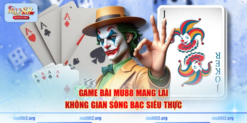 Game bài MU88 mang lại không gian sòng bạc siêu thực