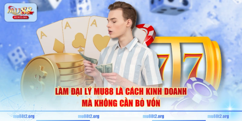 Làm đại lý MU88 là cách kinh doanh mà không cần bỏ vốn
