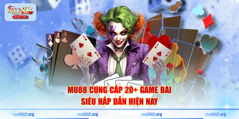 MU88 cung cấp 20+ game bài siêu hấp dẫn hiện nay