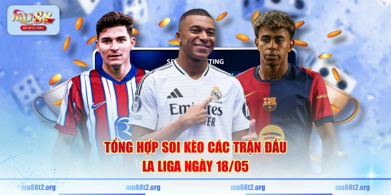 Tổng hợp soi kèo các trận đấu La Liga ngày 18/05